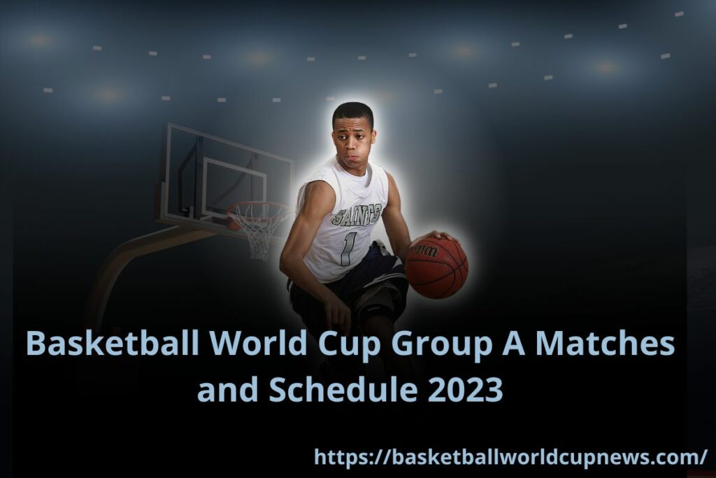 Basketball World Cup Group A Matches and Schedule