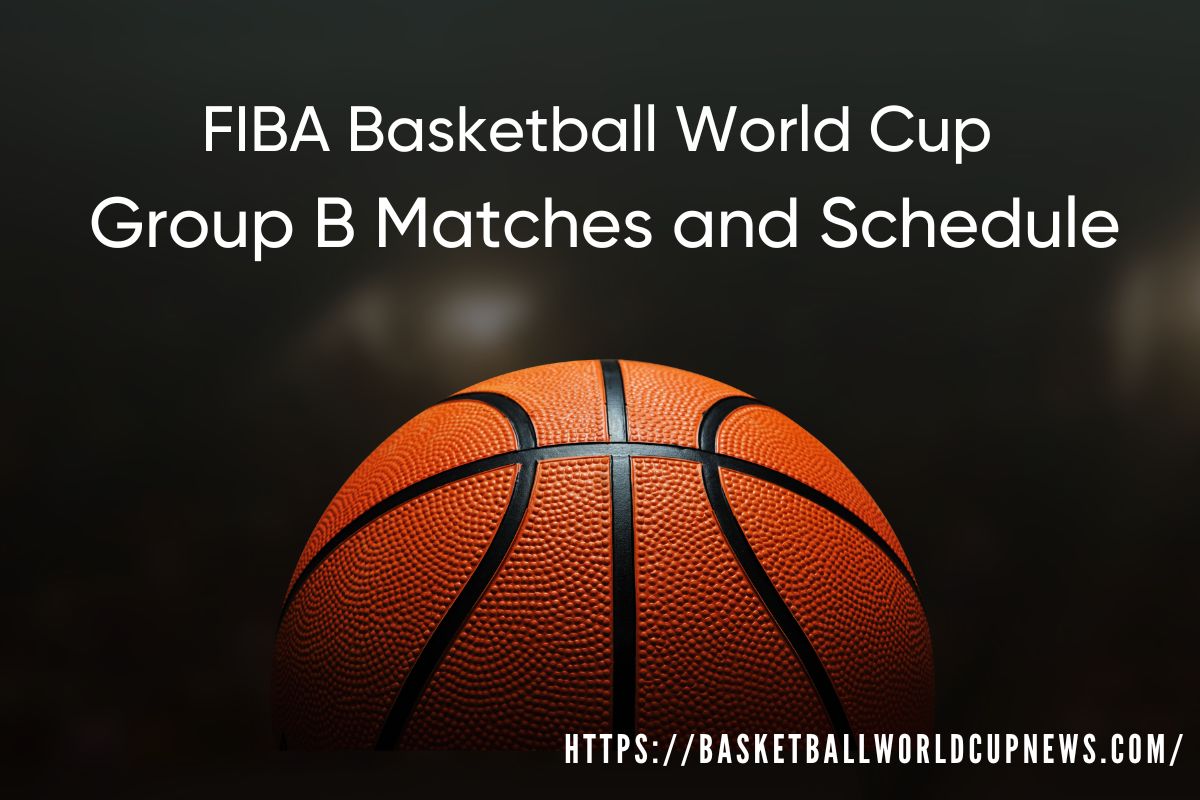 2023 FIBA Basketball World Cup Group B Matches and Schedule