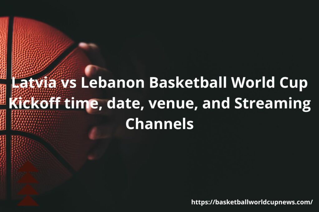 Latvia vs Lebanon Basketball World Cup Kickoff time, date, venue, and Streaming Channels